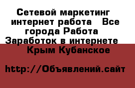 Сетевой маркетинг. интернет работа - Все города Работа » Заработок в интернете   . Крым,Кубанское